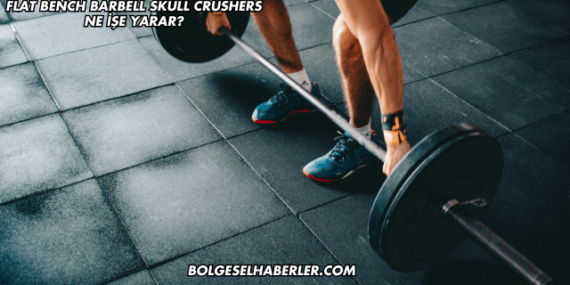Flat Bench Barbell Skull Crushers Ne İşe Yarar?