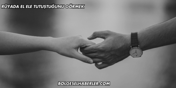 Rüyada El Ele Tutuştuğunu Görmek
