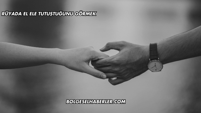 Rüyada El Ele Tutuştuğunu Görmek