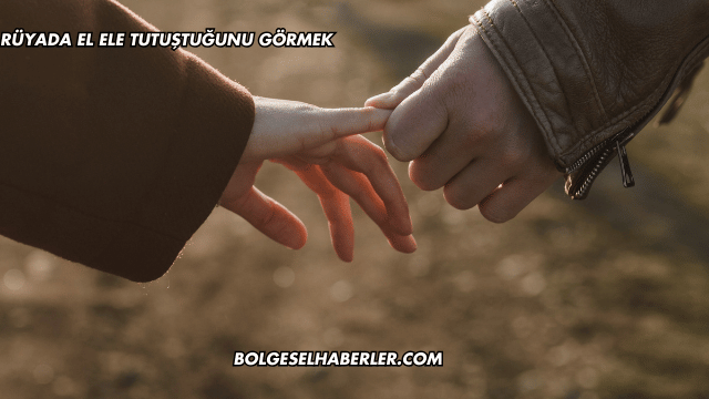Rüyada El Ele Tutuştuğunu Görmek