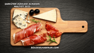 Şarküteri Dükkanı Açmanın Maliyeti 2025
