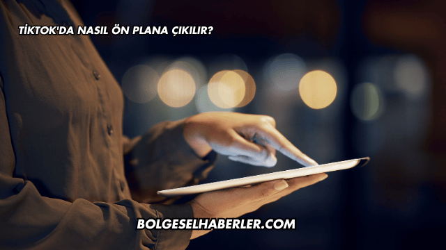 Tiktok'da Nasıl Ön Plana Çıkılır?