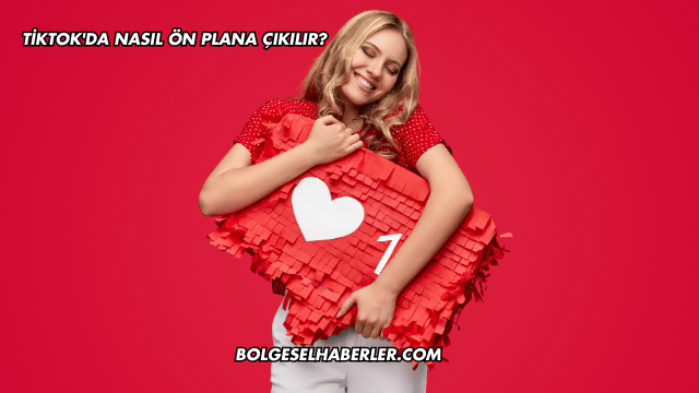 Tiktok'da Nasıl Ön Plana Çıkılır?