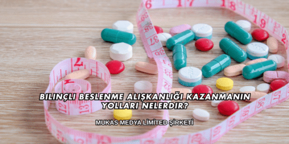 Bilinçli Beslenme Alışkanlığı Kazanmanın Yolları Nelerdir?