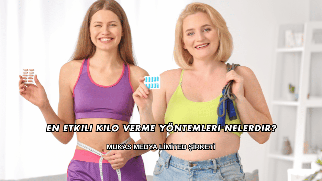 En Etkili Kilo Verme Yöntemleri Nelerdir?