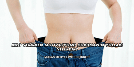 Kilo Verirken Motivasyonu Korumanın Yolları Nelerdir