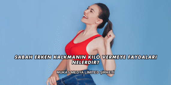 Sabah Erken Kalkmanın Kilo Vermeye Faydaları Nelerdir?