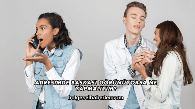 Adresimde Başkası Görünüyorsa Ne Yapmalıyım?