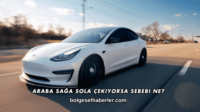 Araba Sağa Sola Çekiyorsa Sebebi Ne?