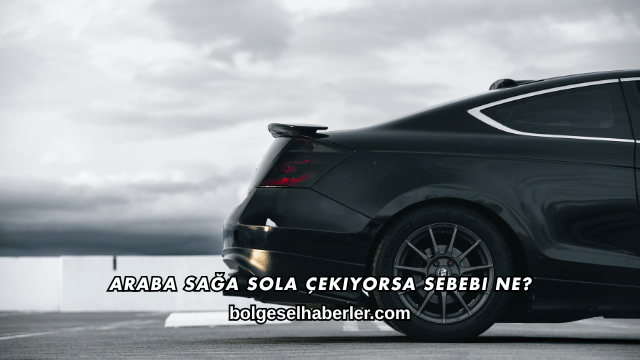Araba Sağa Sola Çekiyorsa Sebebi Ne?