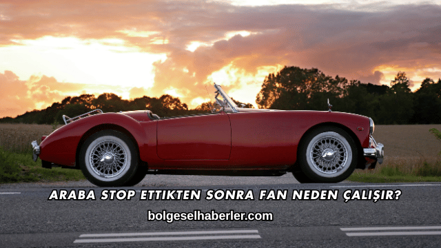 Araba Stop Ettikten Sonra Fan Neden Çalışır?