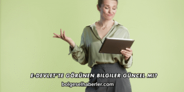 E-Devlet’te Görünen Bilgiler Güncel mi?
