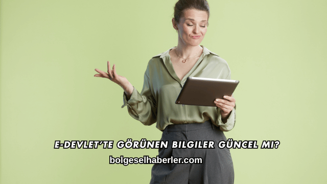 E-Devlet’te Görünen Bilgiler Güncel mi?