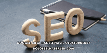 Google Bilgi Paneli Nasıl Oluşturulur?