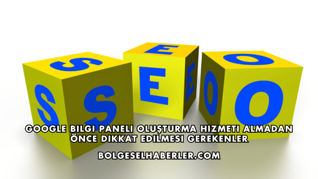 Google Bilgi Paneli Oluşturma Hizmeti Almadan Önce Dikkat Edilmesi Gerekenler