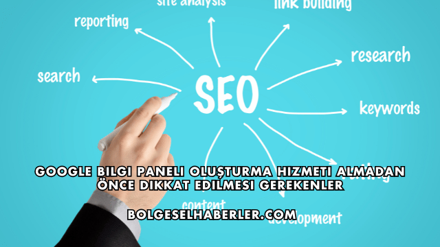 Google Bilgi Paneli Oluşturma Hizmeti Almadan Önce Dikkat Edilmesi Gerekenler