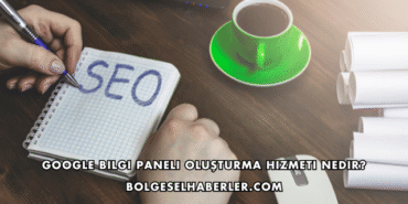 Google Bilgi Paneli Oluşturma Hizmeti Nedir?