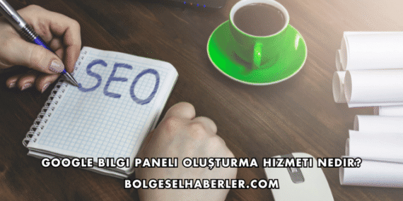 Google Bilgi Paneli Oluşturma Hizmeti Nedir?