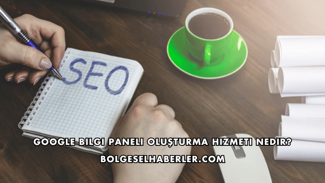 Google Bilgi Paneli Oluşturma Hizmeti Nedir?