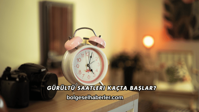 Gürültü Saatleri Kaçta Başlar?