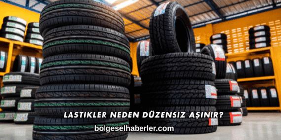 Lastikler Neden Düzensiz Aşınır?