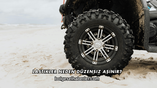 Lastikler Neden Düzensiz Aşınır?