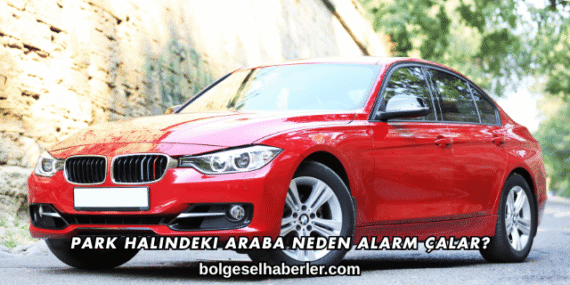 Park Halindeki Araba Neden Alarm Çalar?