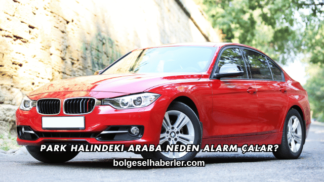 Park Halindeki Araba Neden Alarm Çalar?