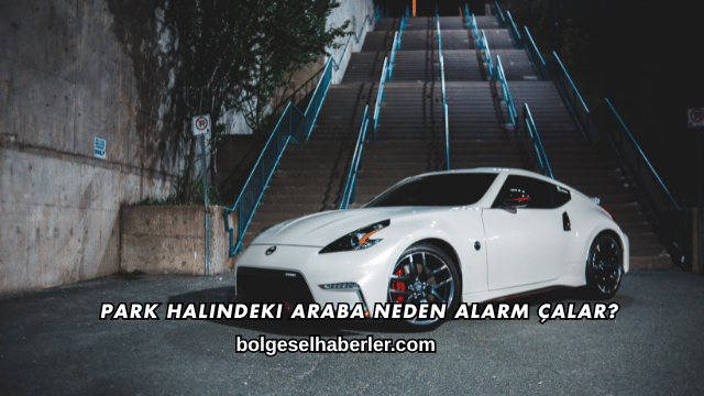 Park Halindeki Araba Neden Alarm Çalar?