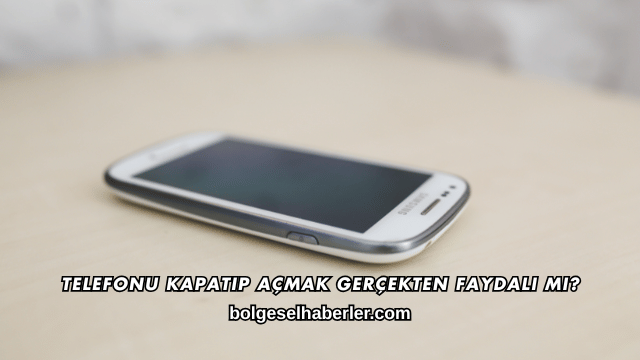 Telefonu Kapatıp Açmak Gerçekten Faydalı mı?