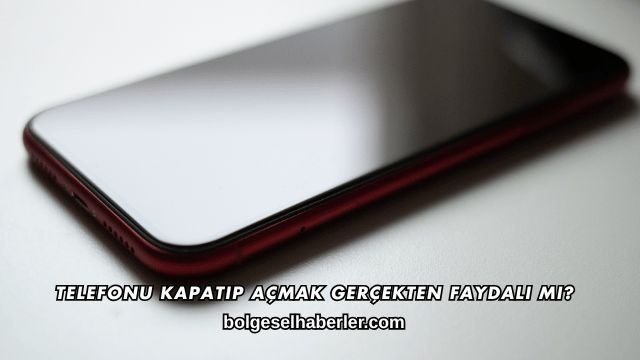 Telefonu Kapatıp Açmak Gerçekten Faydalı mı?