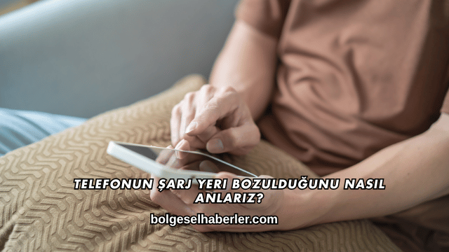 Telefonun Şarj Yeri Bozulduğunu Nasıl Anlarız?