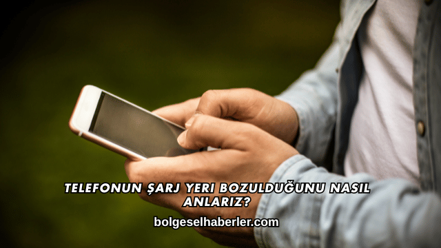 Telefonun Şarj Yeri Bozulduğunu Nasıl Anlarız?