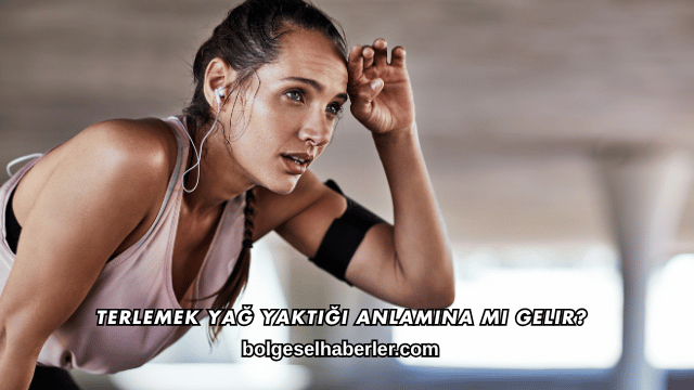 Terlemek Yağ Yaktığı Anlamına mı Gelir?