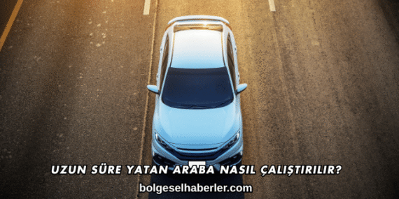 Uzun Süre Yatan Araba Nasıl Çalıştırılır?