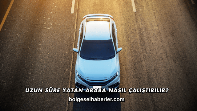 Uzun Süre Yatan Araba Nasıl Çalıştırılır?