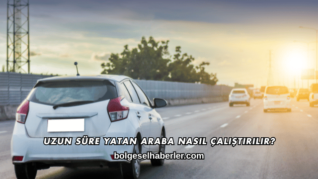 Uzun Süre Yatan Araba Nasıl Çalıştırılır?