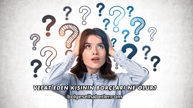 Vefat Eden Kişinin Borçları Ne Olur?